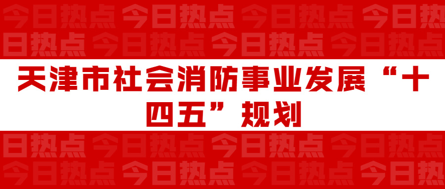 天津市社會(huì)消防事業(yè)發(fā)展“十四五”規(guī)劃：通知要求深化智慧消防建設(shè)應(yīng)用，將“智慧消防”融入“智慧城市”建設(shè)